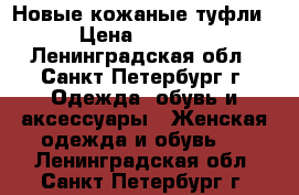 Новые кожаные туфли › Цена ­ 2 000 - Ленинградская обл., Санкт-Петербург г. Одежда, обувь и аксессуары » Женская одежда и обувь   . Ленинградская обл.,Санкт-Петербург г.